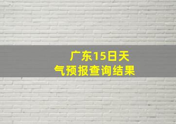 广东15日天气预报查询结果