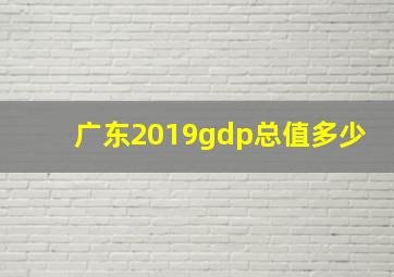 广东2019gdp总值多少