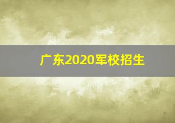 广东2020军校招生