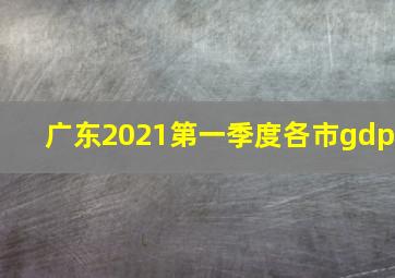 广东2021第一季度各市gdp