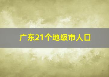 广东21个地级市人口