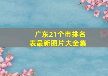 广东21个市排名表最新图片大全集