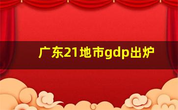 广东21地市gdp出炉