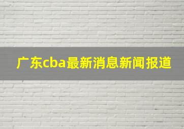 广东cba最新消息新闻报道