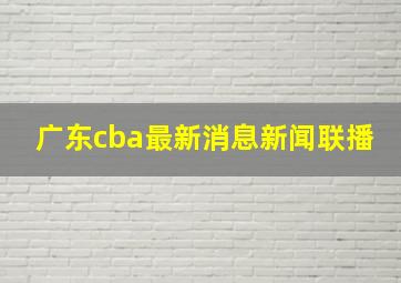 广东cba最新消息新闻联播