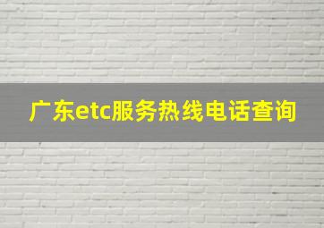 广东etc服务热线电话查询