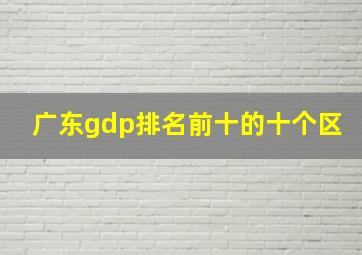 广东gdp排名前十的十个区