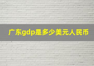 广东gdp是多少美元人民币