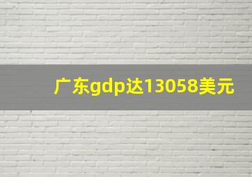 广东gdp达13058美元