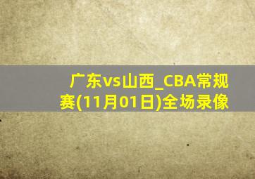 广东vs山西_CBA常规赛(11月01日)全场录像