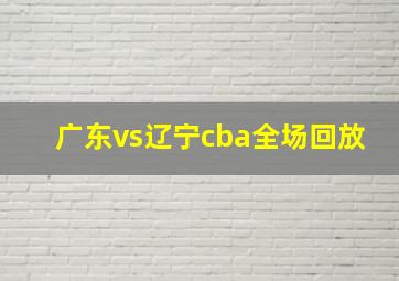 广东vs辽宁cba全场回放