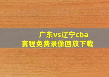 广东vs辽宁cba赛程免费录像回放下载