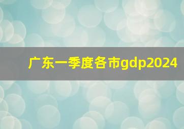 广东一季度各市gdp2024