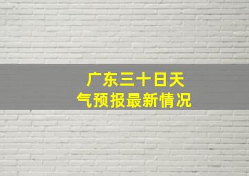 广东三十日天气预报最新情况