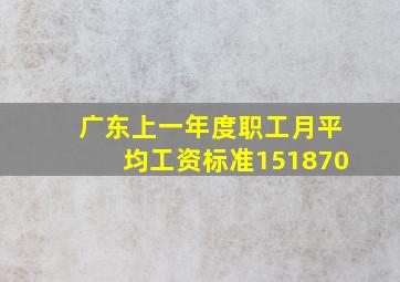 广东上一年度职工月平均工资标准151870