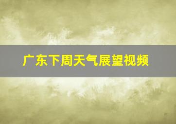 广东下周天气展望视频