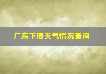 广东下周天气情况查询