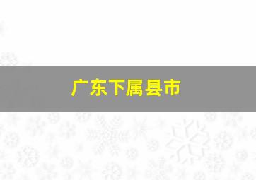 广东下属县市