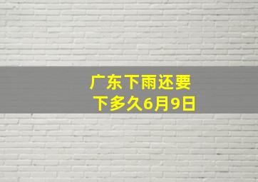 广东下雨还要下多久6月9日