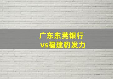 广东东莞银行vs福建豹发力