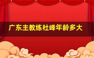 广东主教练杜峰年龄多大