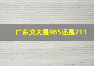 广东交大是985还是211