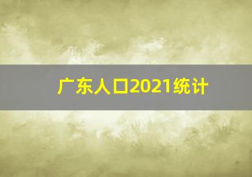 广东人口2021统计