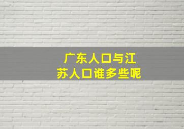 广东人口与江苏人口谁多些呢