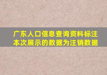 广东人口信息查询资料标注本次展示的数据为注销数据