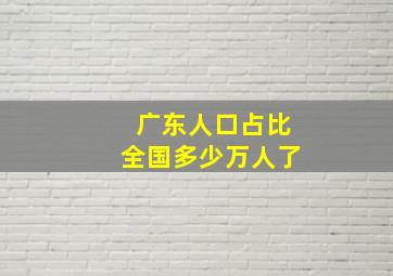 广东人口占比全国多少万人了