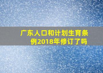 广东人口和计划生育条例2018年修订了吗