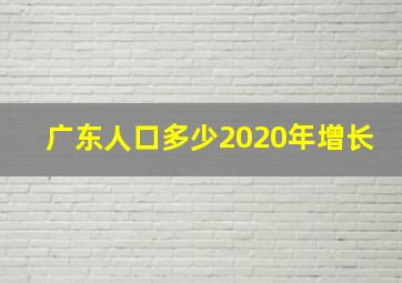 广东人口多少2020年增长