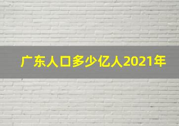 广东人口多少亿人2021年