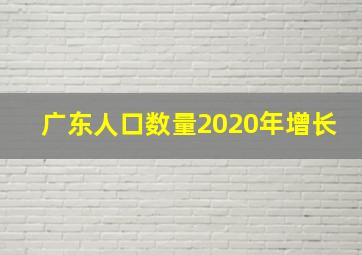 广东人口数量2020年增长