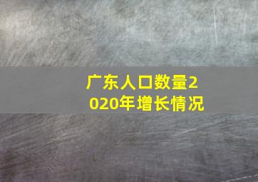 广东人口数量2020年增长情况