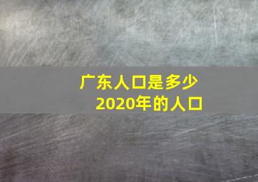 广东人口是多少2020年的人口