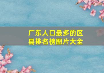 广东人口最多的区县排名榜图片大全