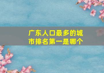 广东人口最多的城市排名第一是哪个