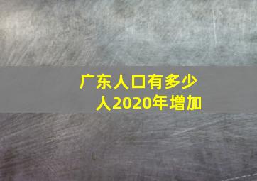 广东人口有多少人2020年增加