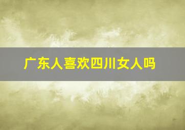 广东人喜欢四川女人吗