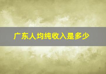 广东人均纯收入是多少