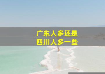 广东人多还是四川人多一些