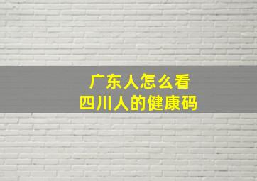 广东人怎么看四川人的健康码