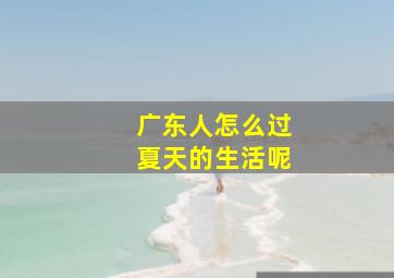 广东人怎么过夏天的生活呢