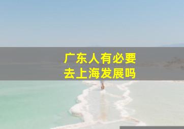 广东人有必要去上海发展吗