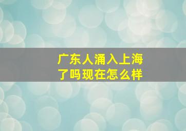 广东人涌入上海了吗现在怎么样