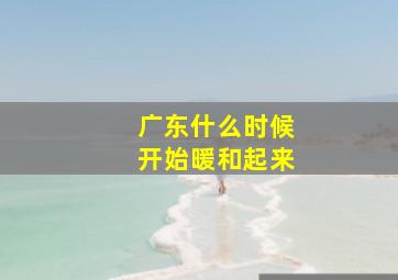 广东什么时候开始暖和起来