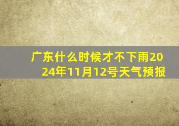 广东什么时候才不下雨2024年11月12号天气预报