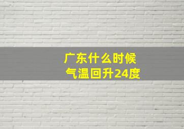 广东什么时候气温回升24度