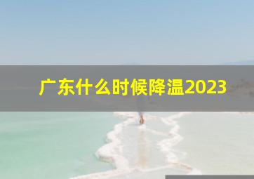 广东什么时候降温2023